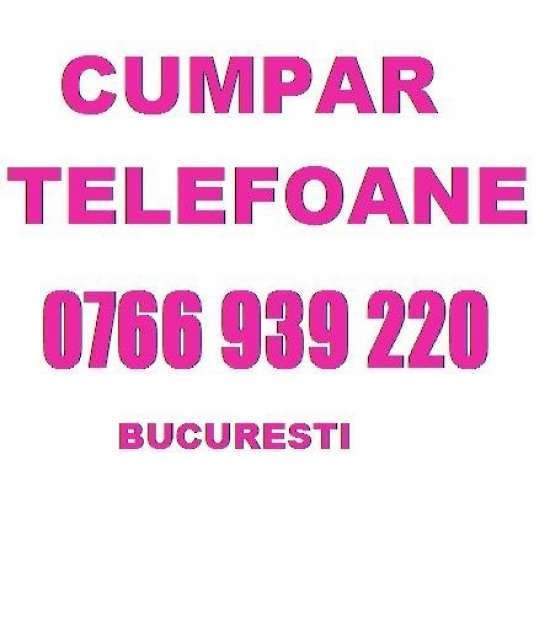 cumpar telefoane mobile 0766939220 bucuresti