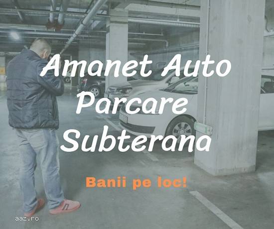Amanet Auto,   Parcare Subterana,   Banii pe loc